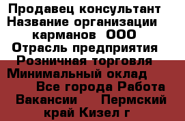 Продавец-консультант › Название организации ­ 5карманов, ООО › Отрасль предприятия ­ Розничная торговля › Минимальный оклад ­ 35 000 - Все города Работа » Вакансии   . Пермский край,Кизел г.